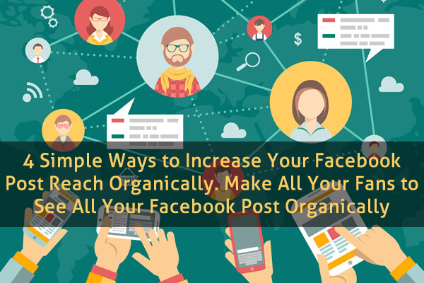 4 Simple Ways to Increase Your Facebook Post Reach Organically. Make All Your Fans to See All Your Facebook Post Organically